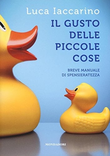 Il gusto delle piccole cose breve manuale di spensieratezza