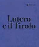 Lutero e il Tirolo religione tra Riforma, emarginazione e accettazione : catalogo della mostra del Museo provinciale Castel Tirolo