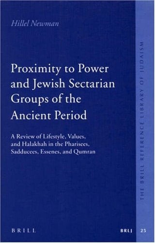 Proximity to Power and Jewish Sectarian Groups of the Ancient Period: A Review of Lifestyle, Values, and Halakha in the Pharisees, Sadducees, Essenes, and Qumran (Brill Reference Library of Judaism)