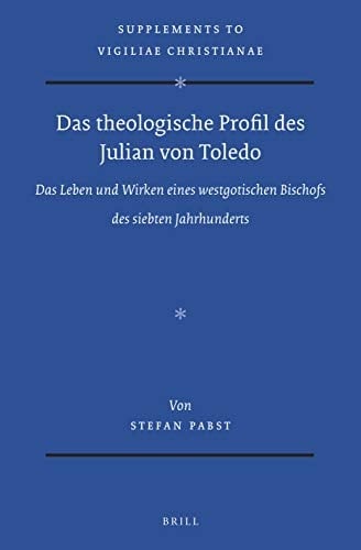Das theologische Profil des Julian von Toledo das Leben und Wirken eines westgotischen Bischofs des siebten Jahrhunderts
