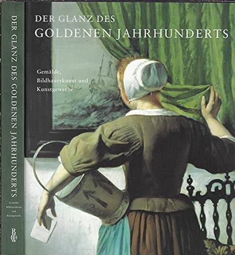 Der Glanz des Goldenen Jahrhunderts holländische Kunst des 17. Jahrhunderts ; Gemälde, Bildhauerkunst und Kunstgewerbe ; [anläßlich der Ausstellung: Der Glanz des Goldenen Jahrhunderts. Hollandische Kunst des 17. Jahrhunderts ; Gemälde, Bildhauerkunst und Kunstgewerbe, Rijksmuseum Amsterdam 15. April - 17. September 2000]