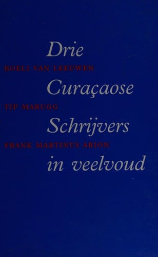Drie Curaçaose schrijvers in veelvoud: Boeli van Leeuwen, Tip Marugg, Frank Martinus Arion (Dutch Edition)