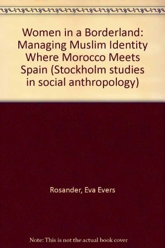 Women in a borderland: Managing Muslim identity where Morocco meets Spain (Stockholm studies in social anthropology)