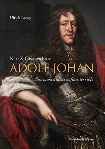Karl X Gustavs bror Adolf Johan stormaktstidens enfant terrible