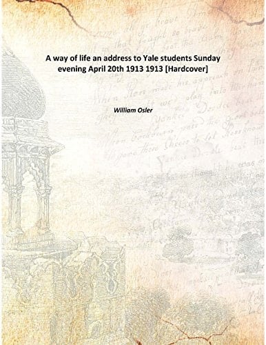 A way of life an address to Yale students Sunday evening April 20th 1913 1913 [Hardcover]
