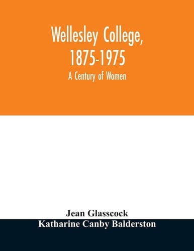 Wellesley College, 1875-1975 A Century of Women