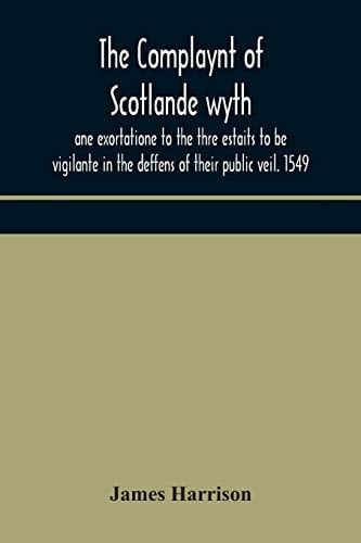 The Complaynt of Scotlande Wyth Ane Exortatione to the Thre Estaits to be Vigilante in the Deffens of Their Public Veil. 1549. With an Appendix of Contemporary English Tracts, Viz. The Just Declaration of Henry VIII (1542), The Exhortacion of James Harryso