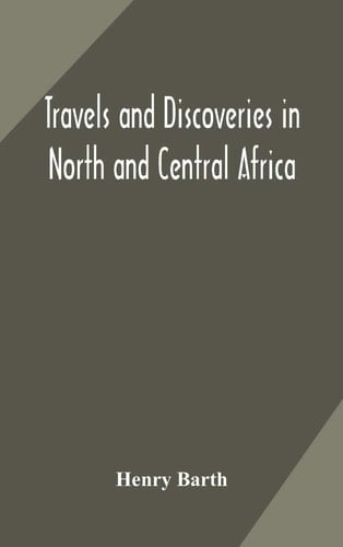 Travels and Discoveries in North and Central Africa Including Accounts of Tripoli, the Sahara, the Remarkable Kingdom of Bornu, and the Countries Around Lake Chad