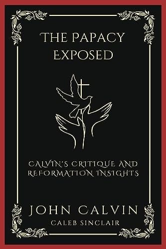 The Papacy Exposed: Calvin's Critique and Reformation Insights (Grapevine Press)