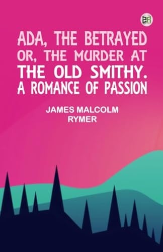 Ada, The Betrayed; Or, The Murder At The Old Smithy. A Romance Of Passion (edition1st Edition)