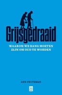 Grijsgedraaid Waarom we bang moeten zijn om oud te worden