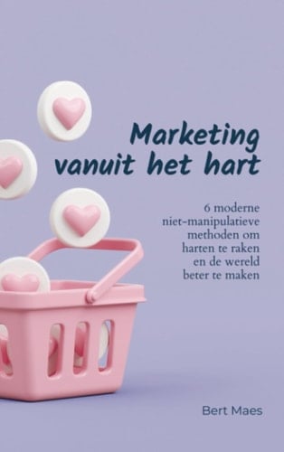 Marketing vanuit het hart 6 moderne niet-manipulatieve methoden om harten te raken en de wereld beter te maken