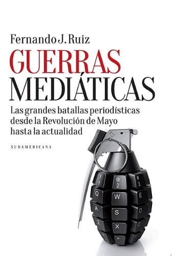 Guerras mediáticas Las grandes batallas periodísticas desde la Revolución de Mayo hasta la...