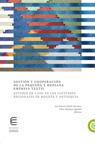 Gestión y cooperación de la pequeña y mediana empresa textil:: Estudio de caso en los clústeres regionales de Bogotá y Antioquia (Spanish Edition)