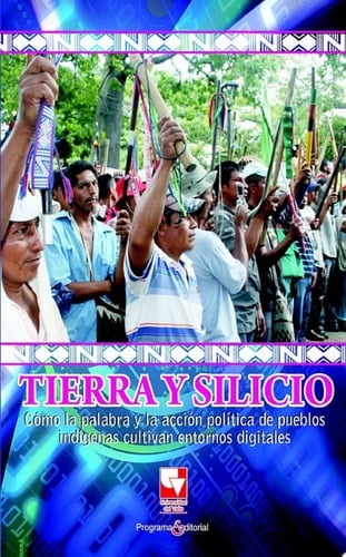 Tierra y silicio Cómo la palabra y la acción política de pueblos indigenas cultivan entornos digitales
