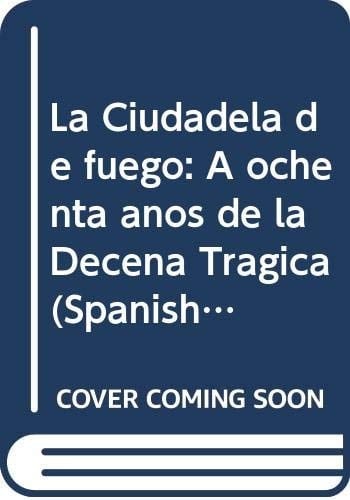 La Ciudadela de fuego: A ochenta años de la Decena Trágica (Spanish Edition)