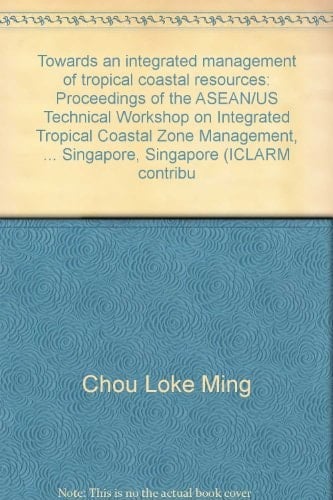 Towards an integrated management of tropical coastal resources: Proceedings of the ASEAN/US Technical Workshop on Integrated Tropical Coastal Zone Management, ... Singapore, Singapore (ICLARM contribu