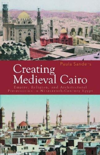 Creating medieval Cairo: empire, religion, and architectural preservation in nineteenth-century Egypt