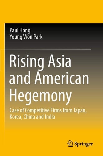 Rising Asia and American Hegemony Case of Competitive Firms from Japan, Korea, China and India