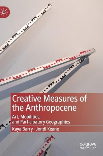 Creative Measures of the Anthropocene Art, Mobilities, and Participatory Geographies