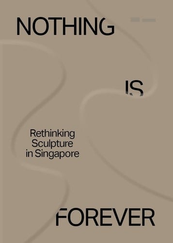 Nothing is Forever Rethinking Sculpture in Singapore