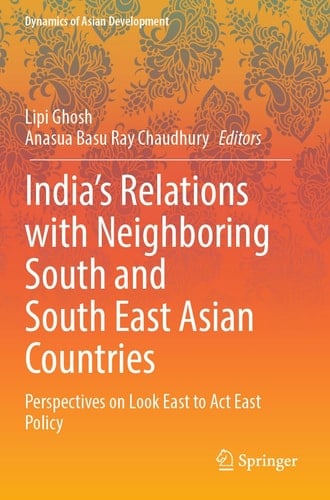 India’s Relations with Neighboring South and South East Asian Countries Perspectives on Look East to Act East Policy