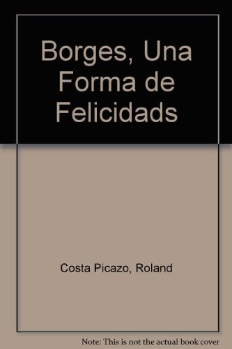 Borges, Una Forma de Felicidads (Spanish Edition)