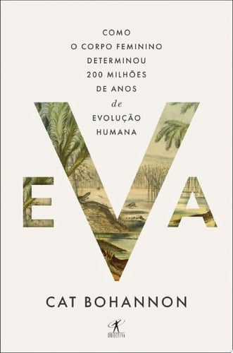 Eva Como o corpo feminino determinou 200 milhões de anos de evolução humana