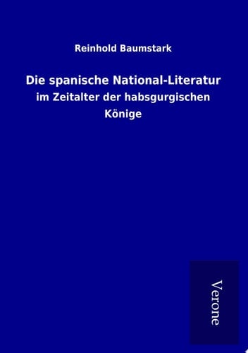 Die spanische National-Literatur im Zeitalter der habsgurgischen Könige