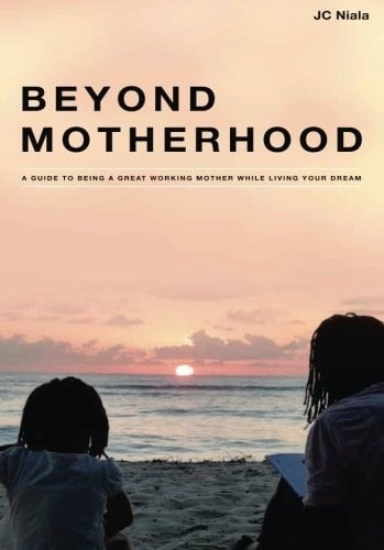 Beyond Motherhood: A Guide to Being a Great Working Mother While Living Your Dream