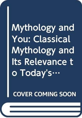 MYTHOLOGY AND YOU CLASSICAL MYTHOLOGY AND ITS RELEVANCE TO TODAY'S WORLD