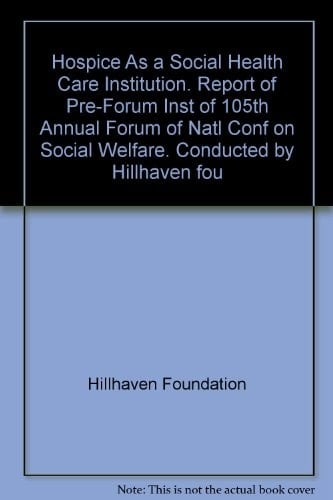 Hospice As a Social Health Care Institution. Report of Pre-Forum Inst of 105th Annual Forum of Natl Conf on Social Welfare. Conducted by Hillhaven fou