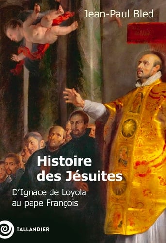 Histoire des Jésuites: D'Ignace de Loyola au pape François