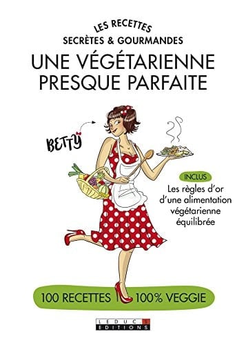 Les recettes secrètes et gourmandes d'une végétarienne presque parfaite 100 recettes 100% veggie