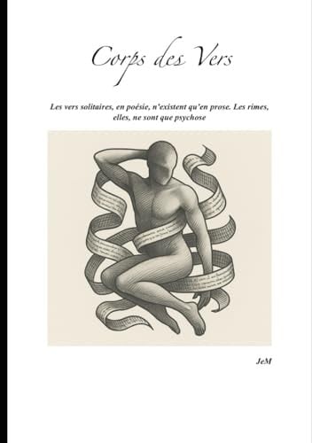 Corps des Vers: Les vers solitaires, en poésie, n'existent qu'en prose. Les rimes, elles, ne sont que psychose (French Edition)
