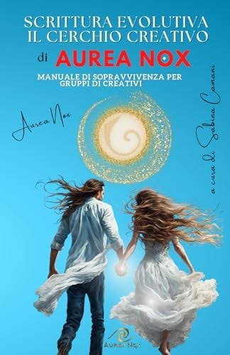 Scrittura Evolutiva - Il Cerchio Creativo Di Aurea Nox Manuale di sopravvivenza per gruppi di creativi