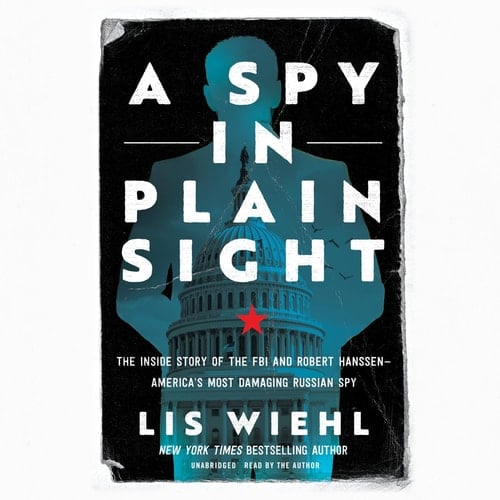 A Spy in Plain Sight: The Inside Story of the FBI and Robert Hanssen―America's Most Damaging Russian Spy