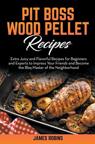 Pit Boss Wood Pellet Recipes Extra Juicy and Flavorful Recipes for Beginners and Experts to Impress Your Friends and Become the Bbq Master of the Neighborhood