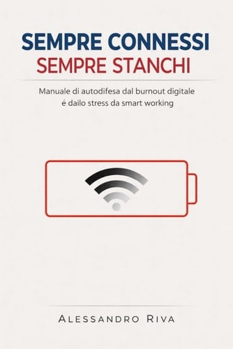 Sempre Connessi, Sempre Stanchi: Manuale di autodifesa dal burnout digitale e dallo stress da smart working. (Italian Edition)