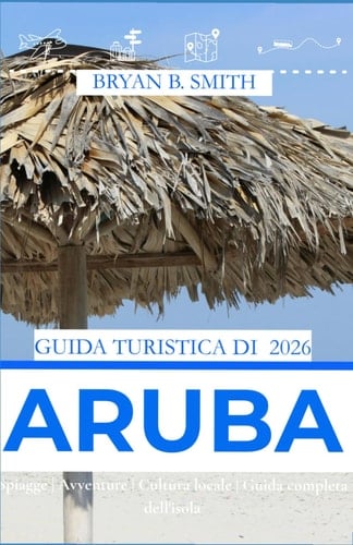 GUIDA TURISTICA DI ARUBA 2026: Spiagge | Avventure | Cultura locale | Guida completa dell'isola (Italian Edition)