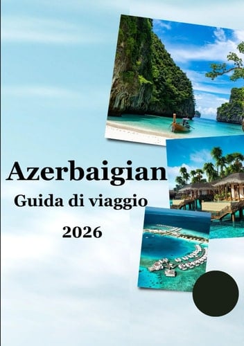Guida turistica dell'Azerbaijan 2026: “Meraviglie antiche, città moderne, cibo autentico ed esperienze di viaggio significative per esploratori curiosi” (Italian Edition)