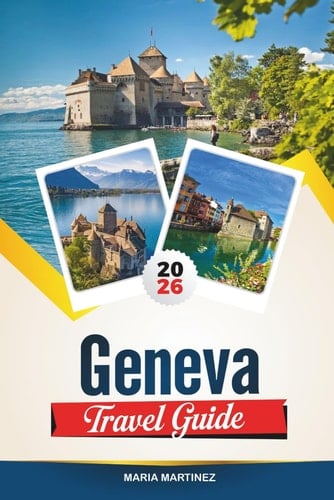 GENEVA TRAVEL GUIDE 2026: Explore Scenic Lakeside Views, Iconic Landmarks, Swiss Culture, and Unforgettable Outdoor Adventures