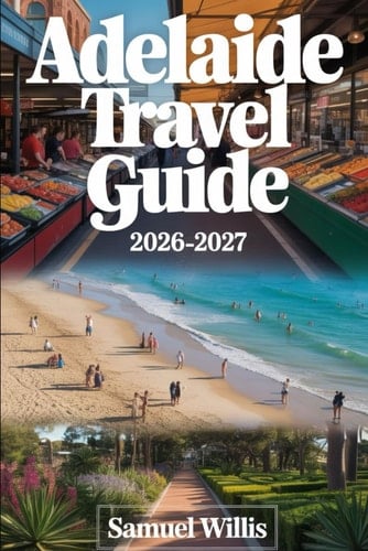 ADELAIDE TRAVEL GUIDE 2026-2027: A First-Time Visitor’s Guide to Adelaide, Glenelg Beach, Barossa Valley, Adelaide Hills, Kangaroo Island, Hahndorf, ... Australia’s Best Food, Wine, and Experiences