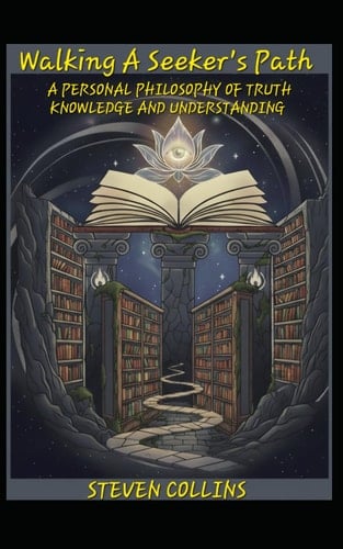 Walking A Seeker's Path: A Personal Philosophy of Truth, Knowledge, and Understanding