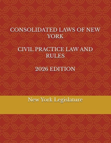 CONSOLIDATED LAWS OF NEW YORK CIVIL PRACTICE LAW AND RULES 2026 EDITION