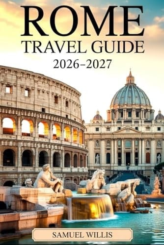 ROME TRAVEL GUIDE 2026-2027: Explore the Colosseum, Vatican City, Trevi Fountain, Pantheon, Trastevere, and Rome’s Top Attractions with Confidence