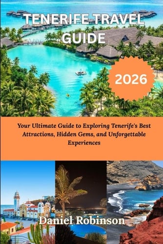 TENERIFE TRAVEL GUIDE 2026: Your Ultimate Guide to Exploring Tenerife's Best Attractions, Hidden Gems, and Unforgettable Experiences