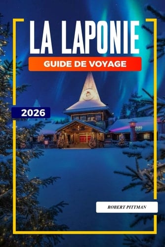 GUIDE DE VOYAGE LA LAPONIE 2026: Découvrez des joyaux cachés, des monuments historiques, des conseils de voyage et des vacances inoubliables (French Edition)