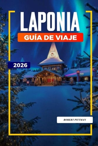 GUÍA DE VIAJE LAPONIA 2026: Descubre joyas ocultas, monumentos históricos, consejos de viaje y experiencias vacacionales inolvidables (Spanish Edition)
