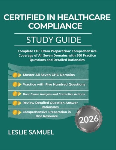 CERTIFIED IN HEALTHCARE COMPLIANCE STUDY GUIDE 2026: Complete CHC Exam Preparation: Comprehensive Coverage of All Seven Domains with 500 Practice Questions and Detailed Rationales